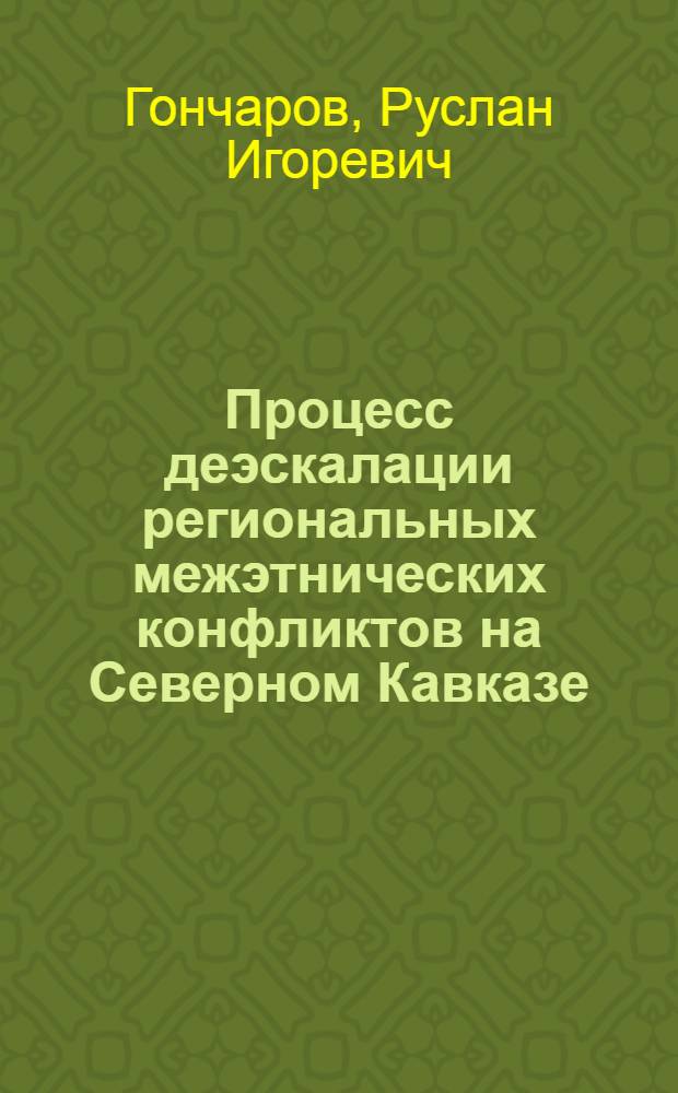 Процесс деэскалации региональных межэтнических конфликтов на Северном Кавказе : (социологический анализ) : автореф. дис. на соиск. учен. степ. канд. социол. наук : специальность 22.00.04 <Соц. структура, соц. ин-ты и процессы>