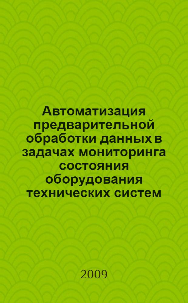 Автоматизация предварительной обработки данных в задачах мониторинга состояния оборудования технических систем : автореф. дис. на соиск. учен. степ. канд. техн. наук : специальность 05.13.01 <Систем. анализ, упр. и обраб. информ.>