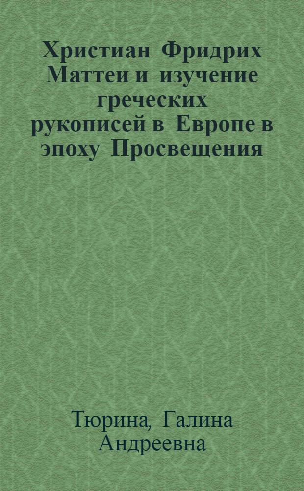 Христиан Фридрих Маттеи и изучение греческих рукописей в Европе в эпоху Просвещения : автореф. дис. на соиск. учен. степ. канд. ист. наук : специальность 07.00.09 <Историография, источниковедение и методы ист. исследования>