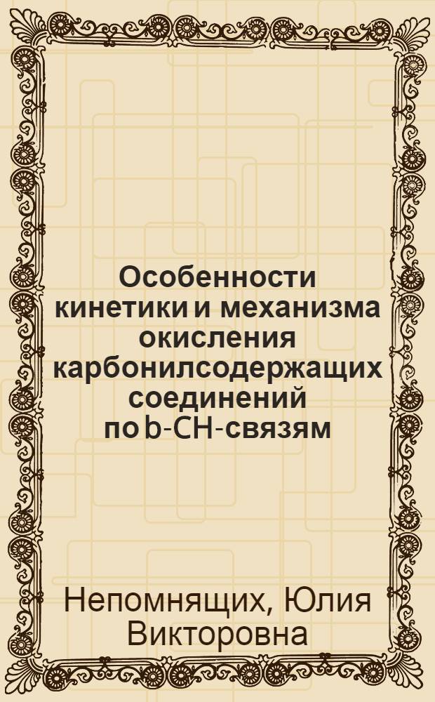 Особенности кинетики и механизма окисления карбонилсодержащих соединений по b-CH-связям : автореф. дис. на соиск. учен. степ. канд. хим. наук : специальность 02.00.04 <Физ. химия>