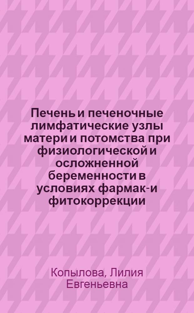 Печень и печеночные лимфатические узлы матери и потомства при физиологической и осложненной беременности в условиях фармако- и фитокоррекции : (анатомо-экспериментальное исследование) : автореф. дис. на соиск. учен. степ. канд. мед. наук : специальность 14.00.02 <Анатомия человека>
