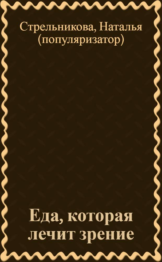 Еда, которая лечит зрение : рецепты для здоровья глаз, рецепты против катаракты и глаукомы, рецепты для детей, пожилых людей и компьютерщиков