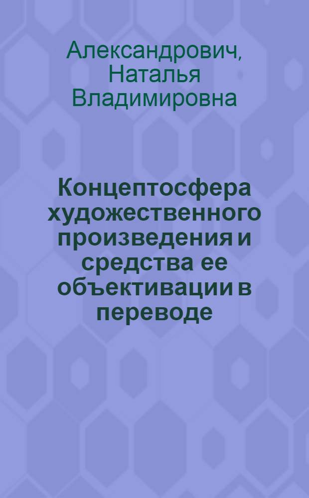 Концептосфера художественного произведения и средства ее объективации в переводе : (на материале романа Ф. С. Фицджеральда "Великий Гэтсби" и его переводов на русский язык) : монография