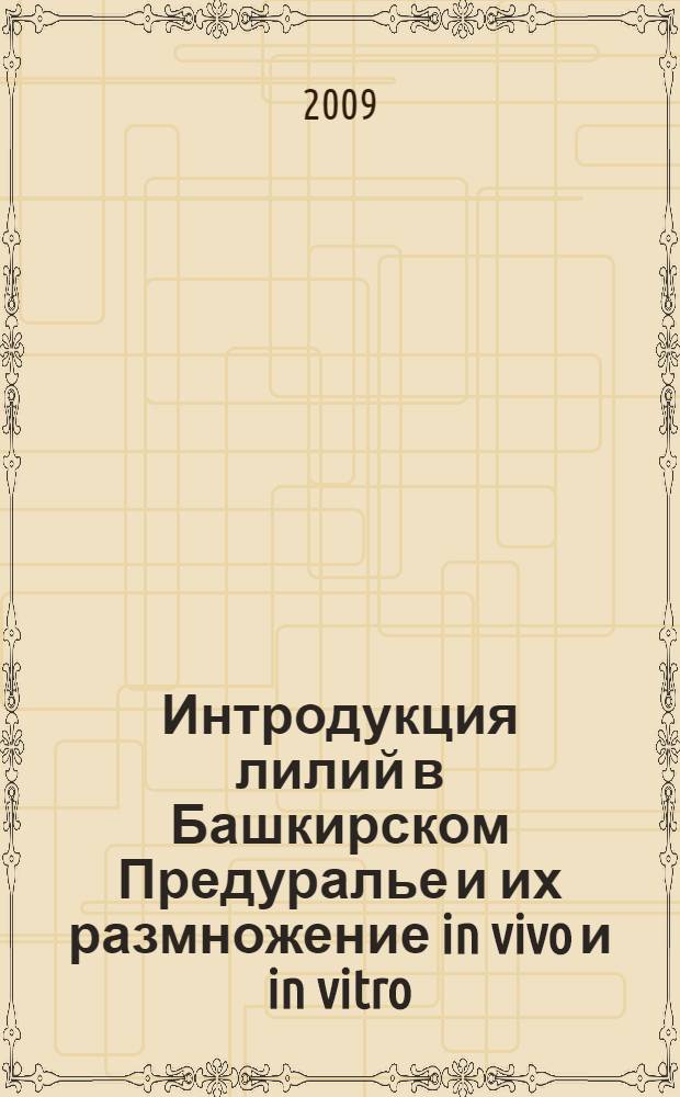 Интродукция лилий в Башкирском Предуралье и их размножение in vivo и in vitro : автореф. дис. на соиск. учен. степ. канд. биол. наук : специальность 03.00.05 <Ботаника> : специальность 03.00.23 <Биотехнология>