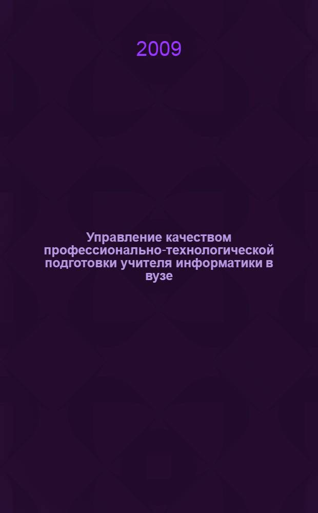 Управление качеством профессионально-технологической подготовки учителя информатики в вузе : автореф. дис. на соиск. учен. степ. канд. пед. наук : специальность 13.00.08 <Теория и методика проф. образования>
