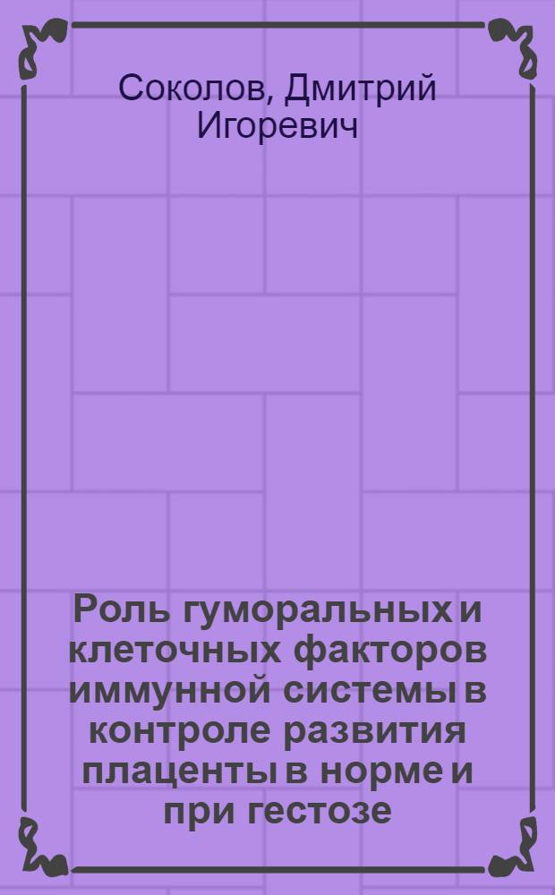 Роль гуморальных и клеточных факторов иммунной системы в контроле развития плаценты в норме и при гестозе : автореф. дис. на соиск. учен. степ. д-ра биол. наук : специальность 14.00.36 <Аллергология и иммунология>