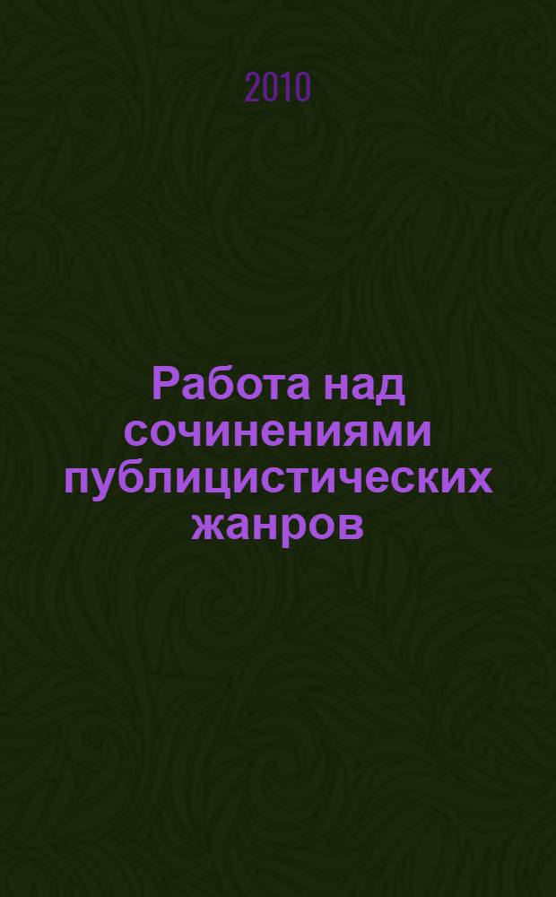 Работа над сочинениями публицистических жанров : пособие для учителей