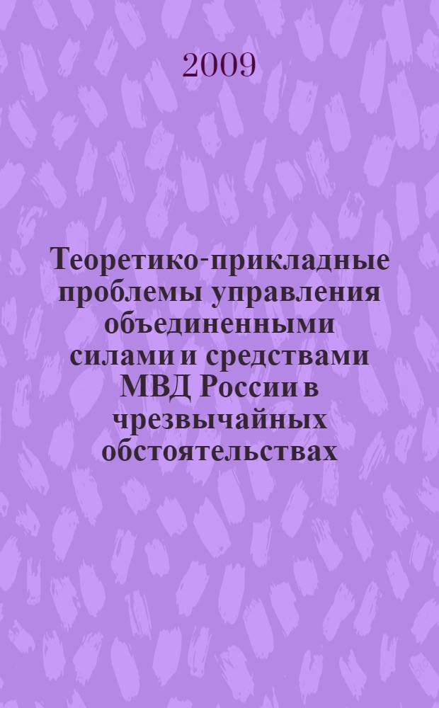 Теоретико-прикладные проблемы управления объединенными силами и средствами МВД России в чрезвычайных обстоятельствах : монография