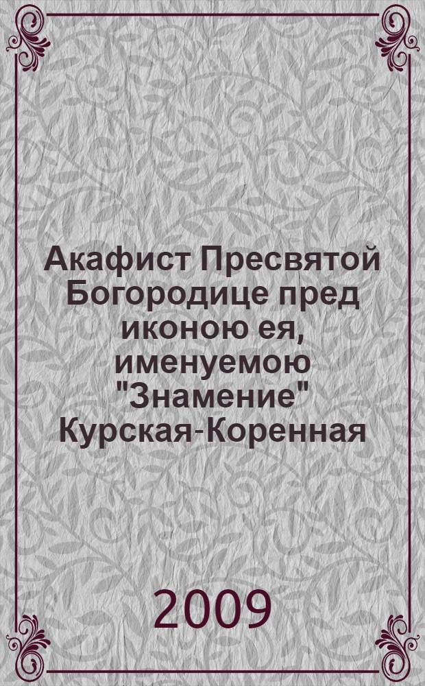 Акафист Пресвятой Богородице пред иконою ея, именуемою "Знамение" Курская-Коренная