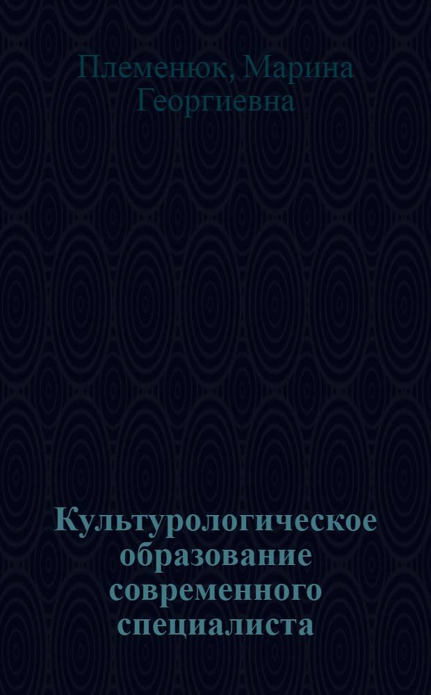Культурологическое образование современного специалиста: методология, концепция, модели и технологии развития : монография