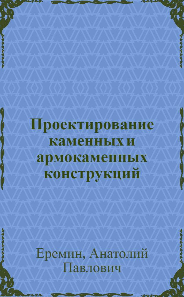 Проектирование каменных и армокаменных конструкций : учебное пособие по курсу "Железобетонные и каменные конструкции" для студентов специальности 290300 "Промышленное и гражданское строительство"