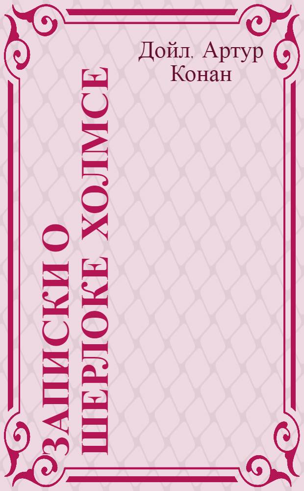 Записки о Шерлоке Холмсе : рассказы