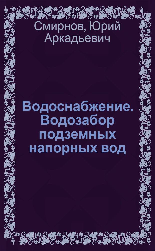Водоснабжение. Водозабор подземных напорных вод : учебное пособие