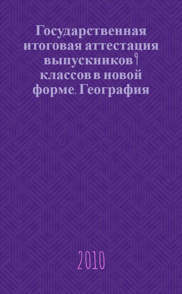 Государственная итоговая аттестация выпускников 9 классов в новой форме. География. 2010