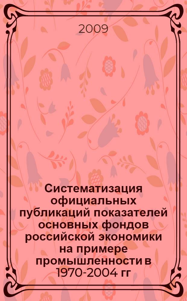 Систематизация официальных публикаций показателей основных фондов российской экономики на примере промышленности в 1970-2004 гг.