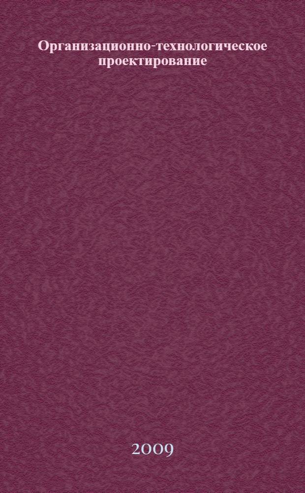 Организационно-технологическое проектирование : учебное пособие