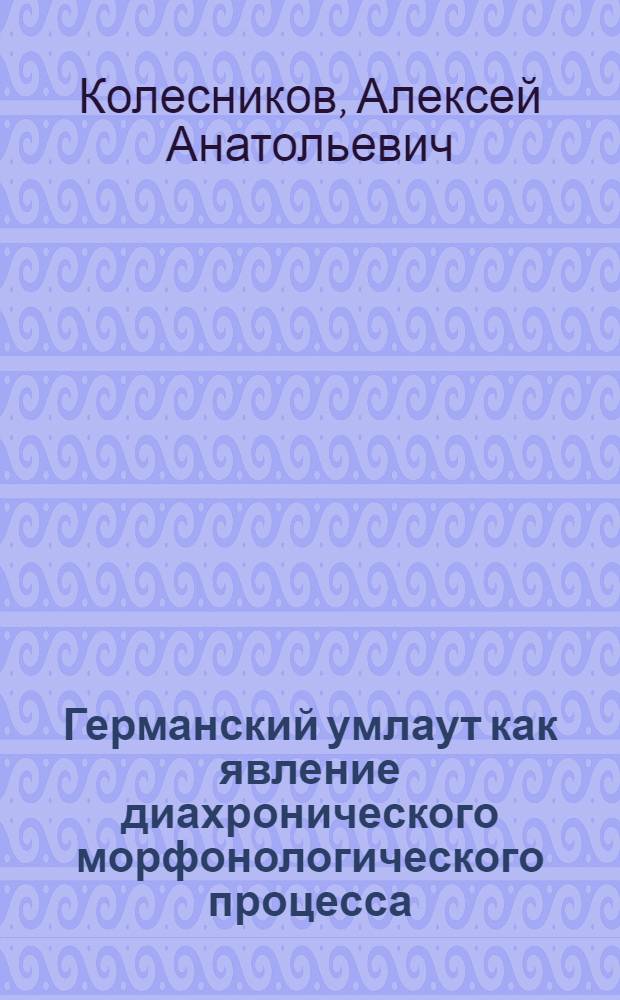 Германский умлаут как явление диахронического морфонологического процесса : автореферат диссертации на соискание ученой степени к.филол.н. : специальность 10.02.04