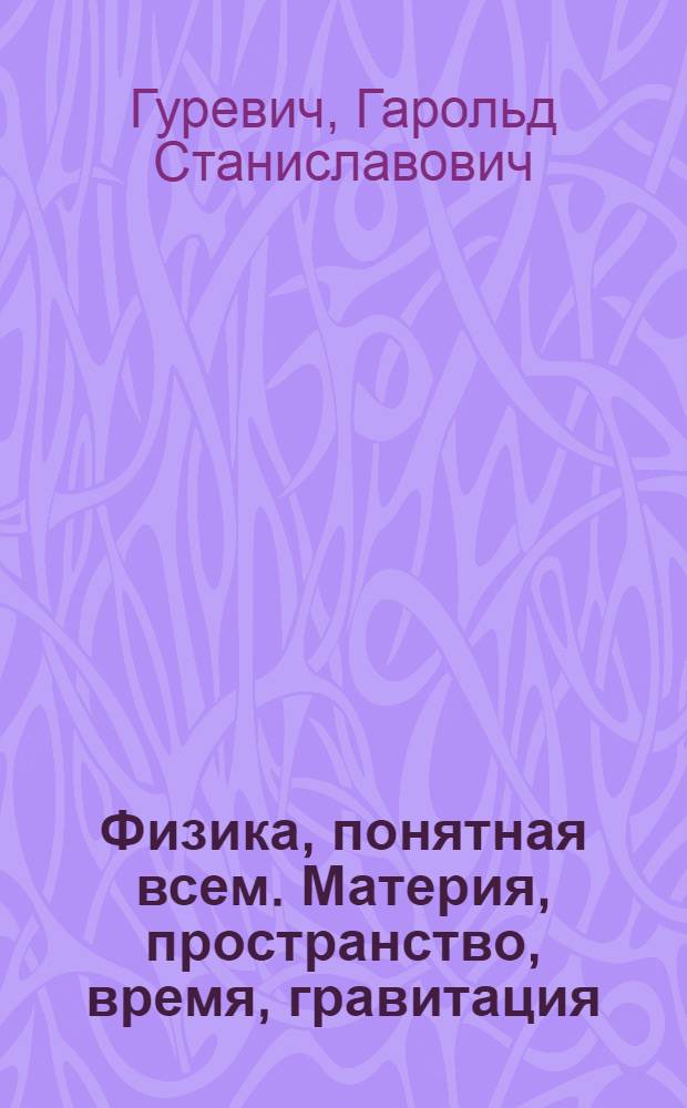 Физика, понятная всем. Материя, пространство, время, гравитация : (теория абсолютности)