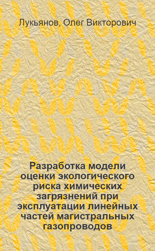 Разработка модели оценки экологического риска химических загрязнений при эксплуатации линейных частей магистральных газопроводов (на примере Зайкинского ГПП) : автореферат диссертации на соискание ученой степени к.т.н. : специальность 05.13.16