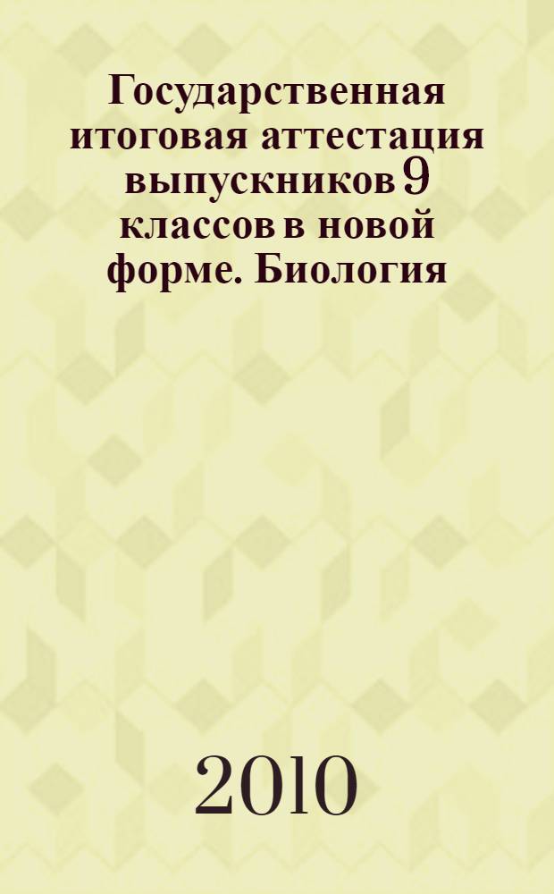 Государственная итоговая аттестация выпускников 9 классов в новой форме. Биология. 2010