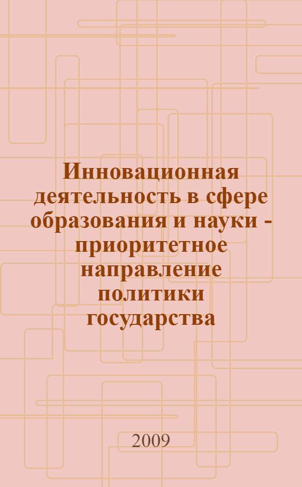 Инновационная деятельность в сфере образования и науки - приоритетное направление политики государства : материалы I Международной заочной научно-практической конференции, Россия, Астрахань, май-июнь 2009 г