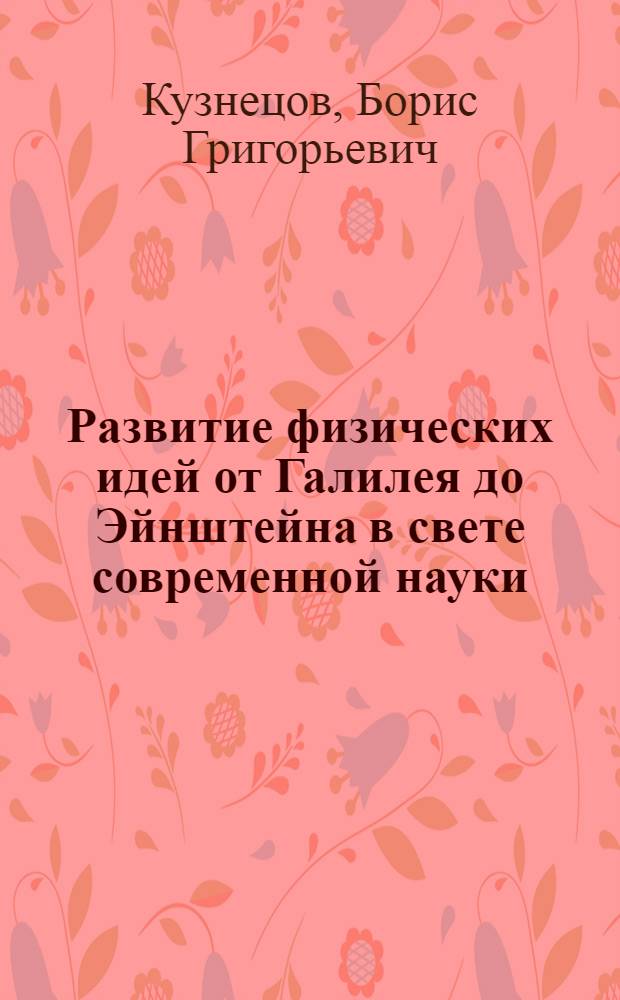 Развитие физических идей от Галилея до Эйнштейна в свете современной науки