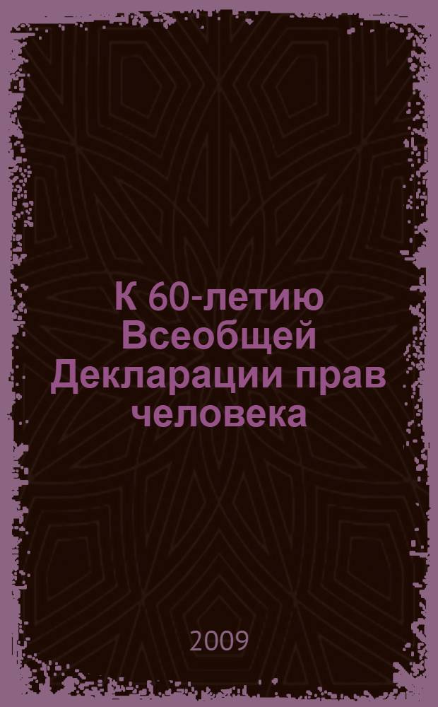 К 60-летию Всеобщей Декларации прав человека : материалы конференции неправительственных организаций, 10 декабря 2008 г