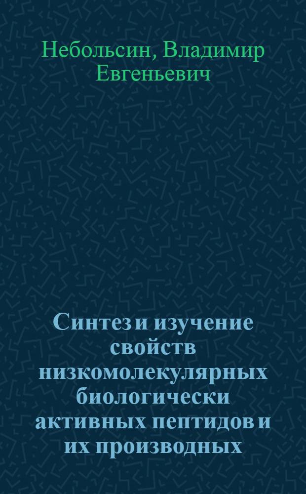 Синтез и изучение свойств низкомолекулярных биологически активных пептидов и их производных : автореферат диссертации на соискание ученой степени к.х.н. : специальность 02.00.10