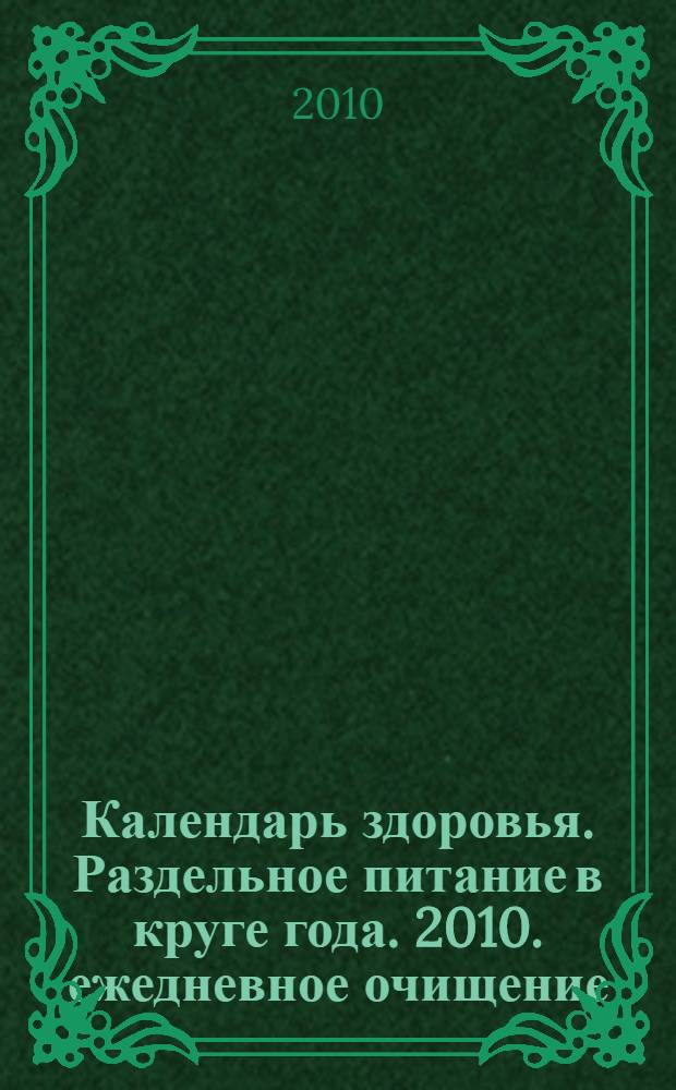 Календарь здоровья. Раздельное питание в круге года. 2010. ежедневное очищение