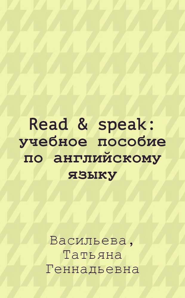 Read & speak : учебное пособие по английскому языку : (коммуникативное чтение) : для студентов высших педагогических учебных заведений, обучающихся по направлению "050700 - Педагогика"