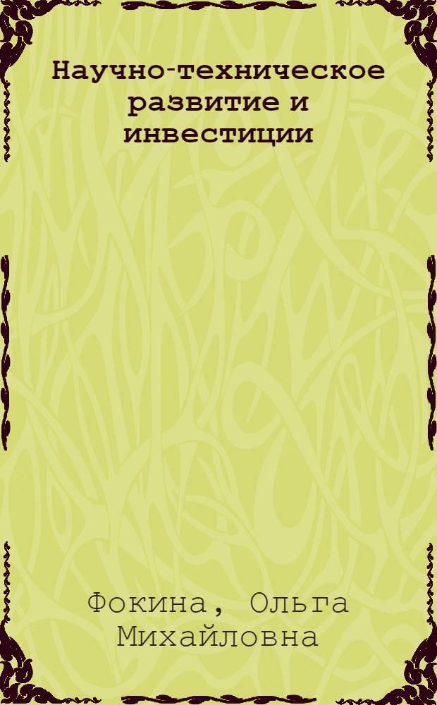 Научно-техническое развитие и инвестиции : учебное пособие для студентов высших учебных заведений, обучающихся по направлению "Экономика" и экономическим специальностям