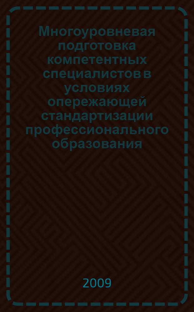 Многоуровневая подготовка компетентных специалистов в условиях опережающей стандартизации профессионального образования : материалы докладов и выступлений участников Межрегиональной научно-практической конференции, г. Казань, 19 ноября 2009 года