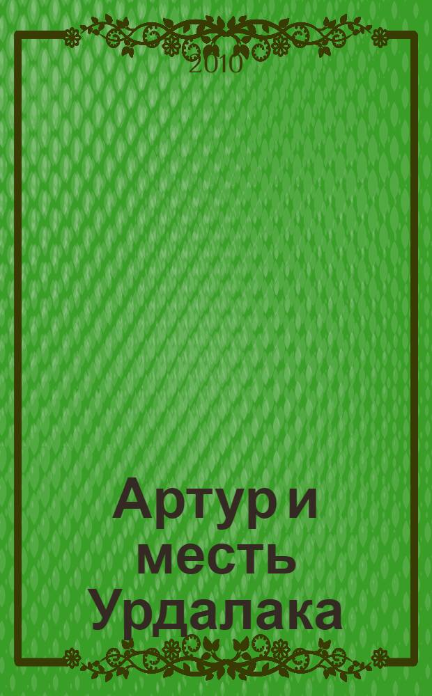 Артур и месть Урдалака; Война двух миров: иллюстрированное издание по новому фильму Люка Бессона: для среднего и старшего школьного возраста / Люк Бессон; пер. с фр.: Елена Морозова