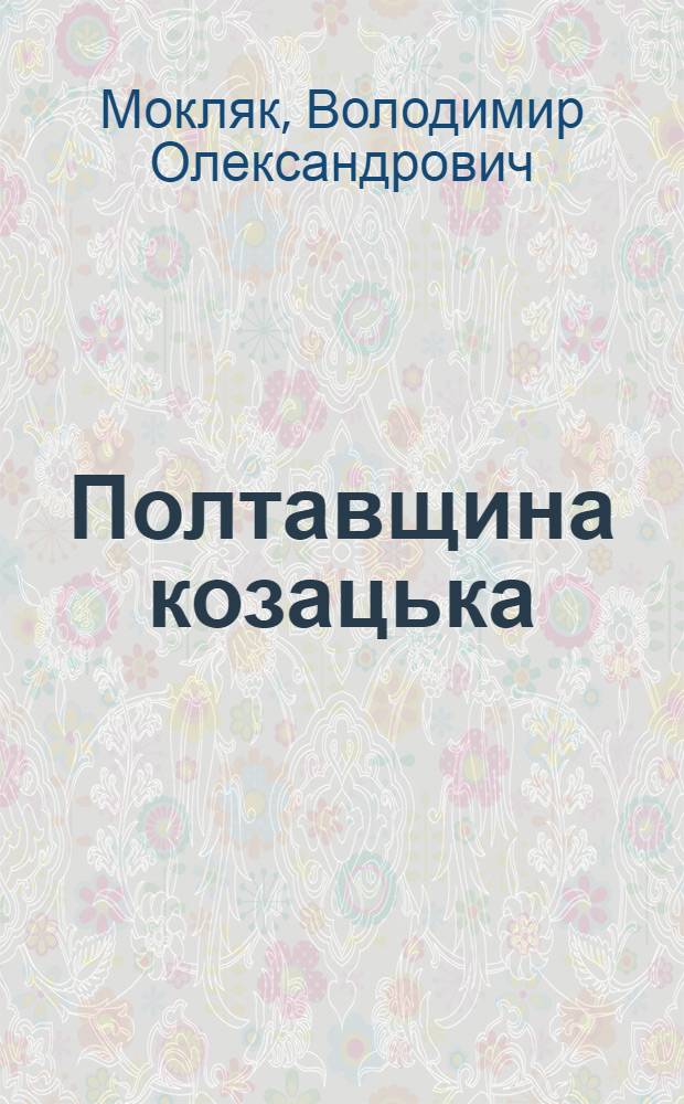 Полтавщина козацька = The region of Poltava of the cossak days : (вiд Люблiнськоï унiï до Коломацькоï ради)