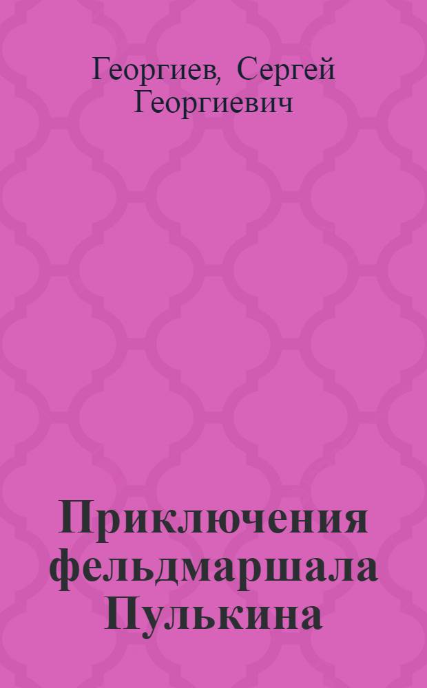 Приключения фельдмаршала Пулькина : сказки : для чтения взрослыми детям