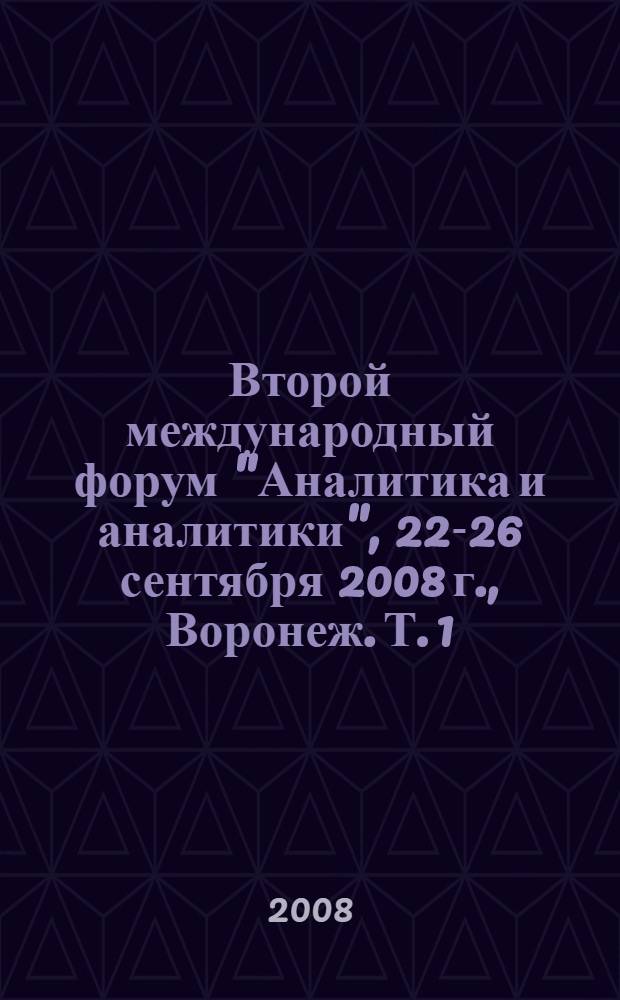 Второй международный форум "Аналитика и аналитики", 22-26 сентября 2008 г., Воронеж. Т. 1