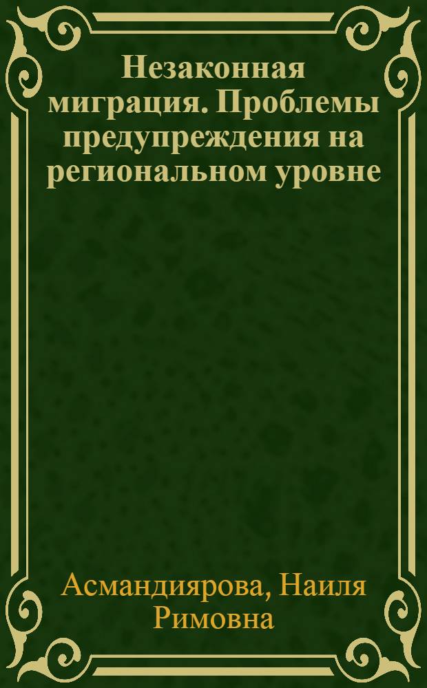 Незаконная миграция. Проблемы предупреждения на региональном уровне (по материалам Республики Башкортостан) : монография