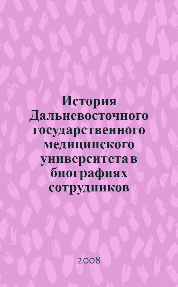 История Дальневосточного государственного медицинского университета в биографиях сотрудников : к 150-летию Хабаровска