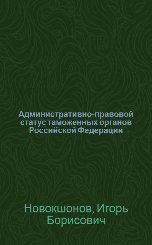 Административно-правовой статус таможенных органов Российской Федерации : автореферат диссертации на соискание ученой степени к.ю.н. : специальность 12.00.02