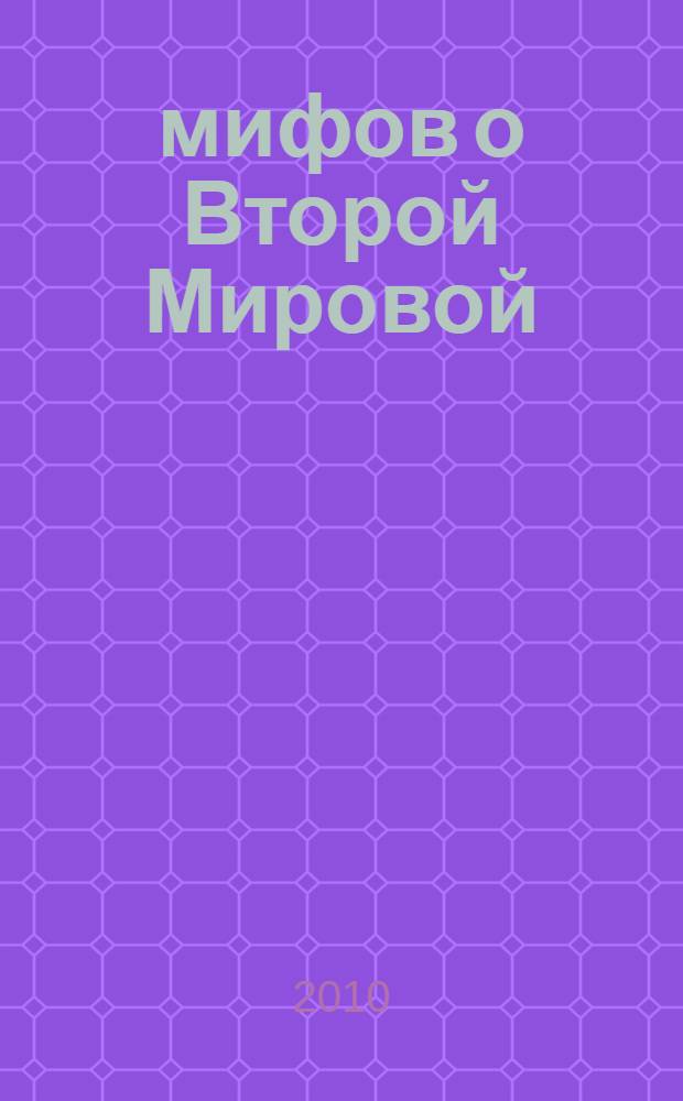 10 мифов о Второй Мировой : реабилитация истории
