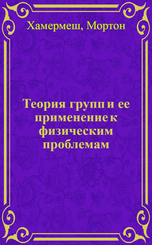 Теория групп и ее применение к физическим проблемам = Group theory and its application to physical problems