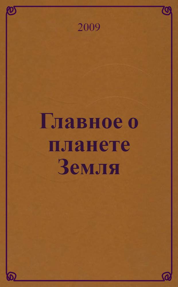 Главное о планете Земля : учебное пособие для курсов "Общая геология", "Историческая геология", "Геотектоника"