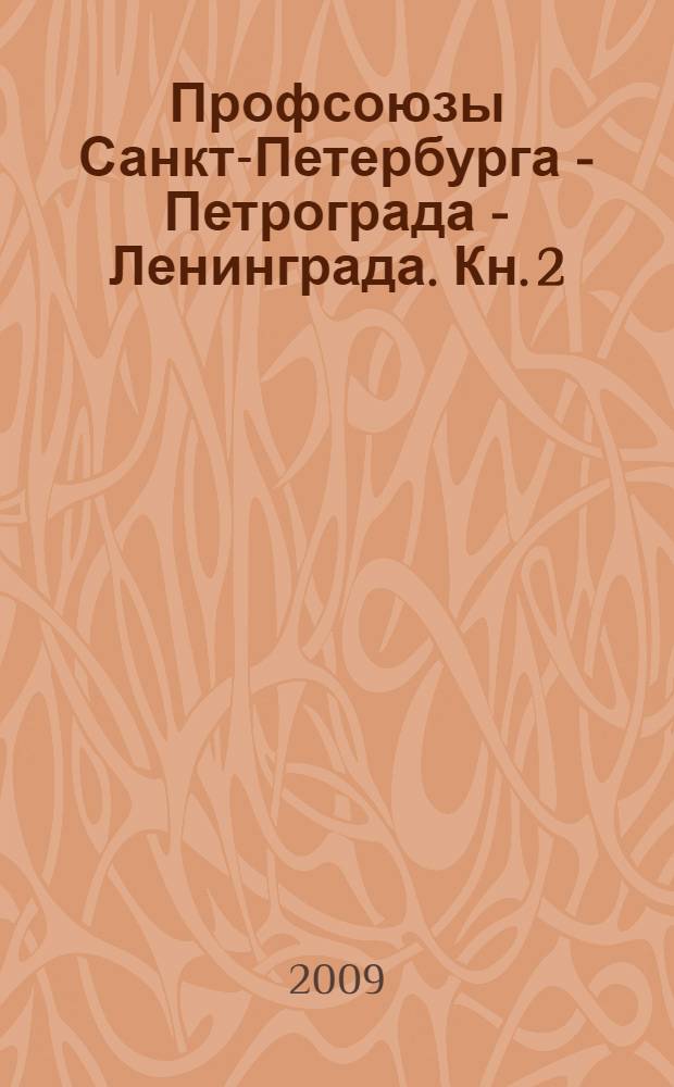 Профсоюзы Санкт-Петербурга - Петрограда - Ленинграда. Кн. 2 : 1931-2005 гг.