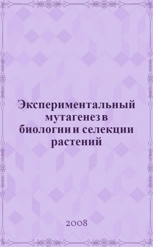 Экспериментальный мутагенез в биологии и селекции растений : материалы Международной научно-практической конференции, 1-3 июля 2008 года : сборник научных трудов
