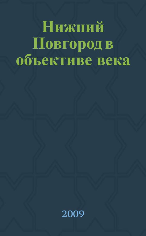 Нижний Новгород в объективе века = Nizhny Novgorod through lenses of century : сборник