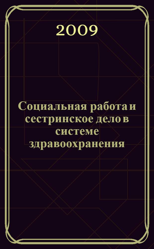 Социальная работа и сестринское дело в системе здравоохранения: проблемы профессиональной деятельности и инновации в подготовке кадров : сборник статей и тезисов докладов участников второй Межрегиональной научно-практической конференции, 17-19 ноября 2009 г