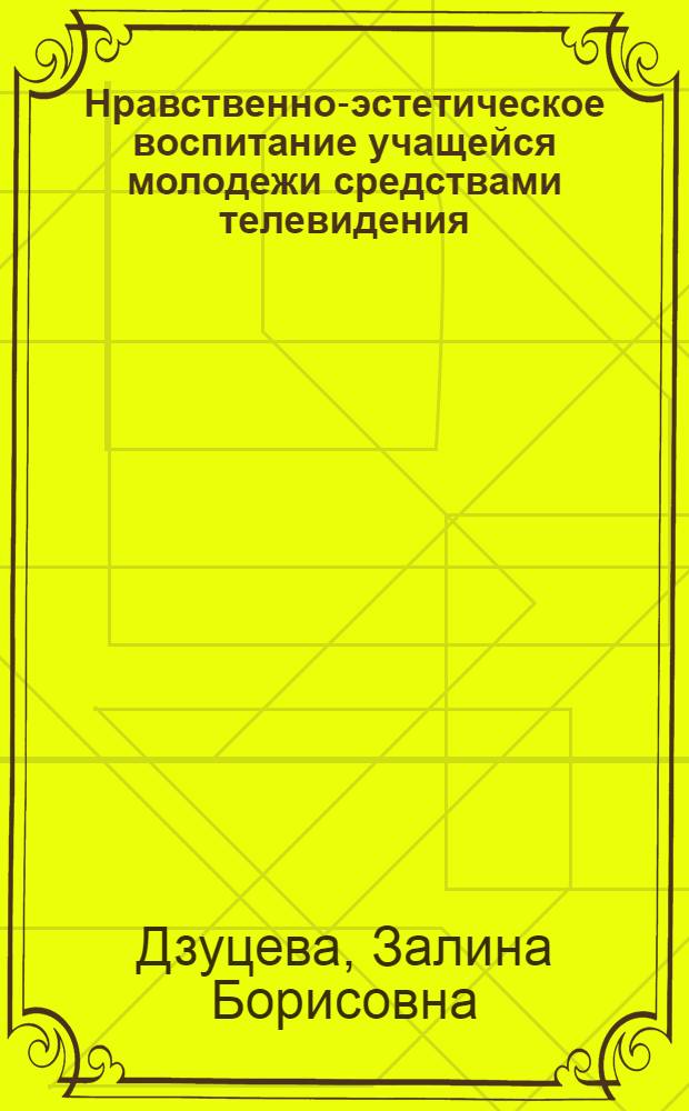 Нравственно-эстетическое воспитание учащейся молодежи средствами телевидения