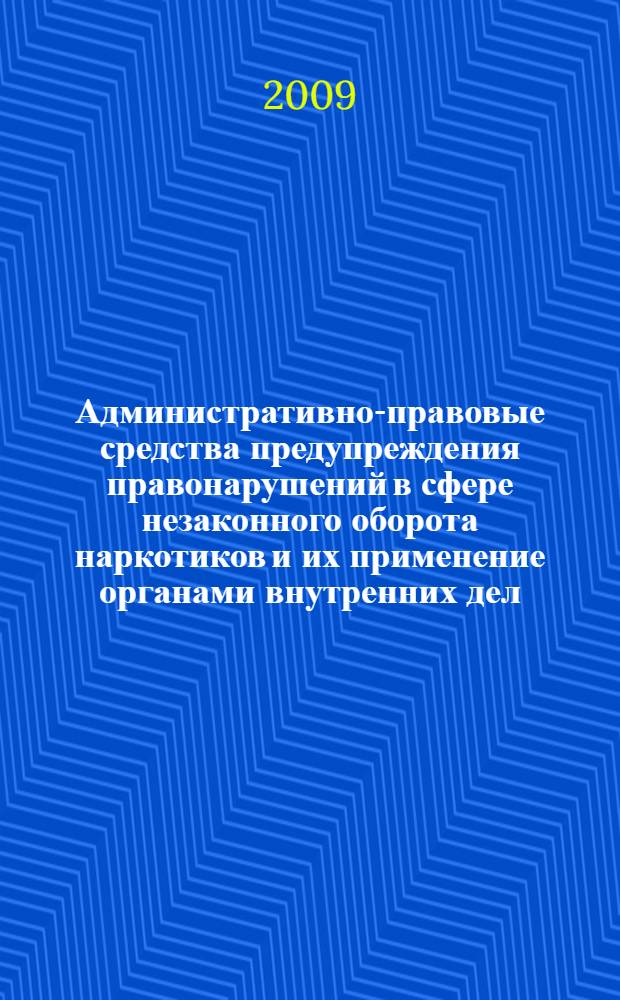 Административно-правовые средства предупреждения правонарушений в сфере незаконного оборота наркотиков и их применение органами внутренних дел : монография
