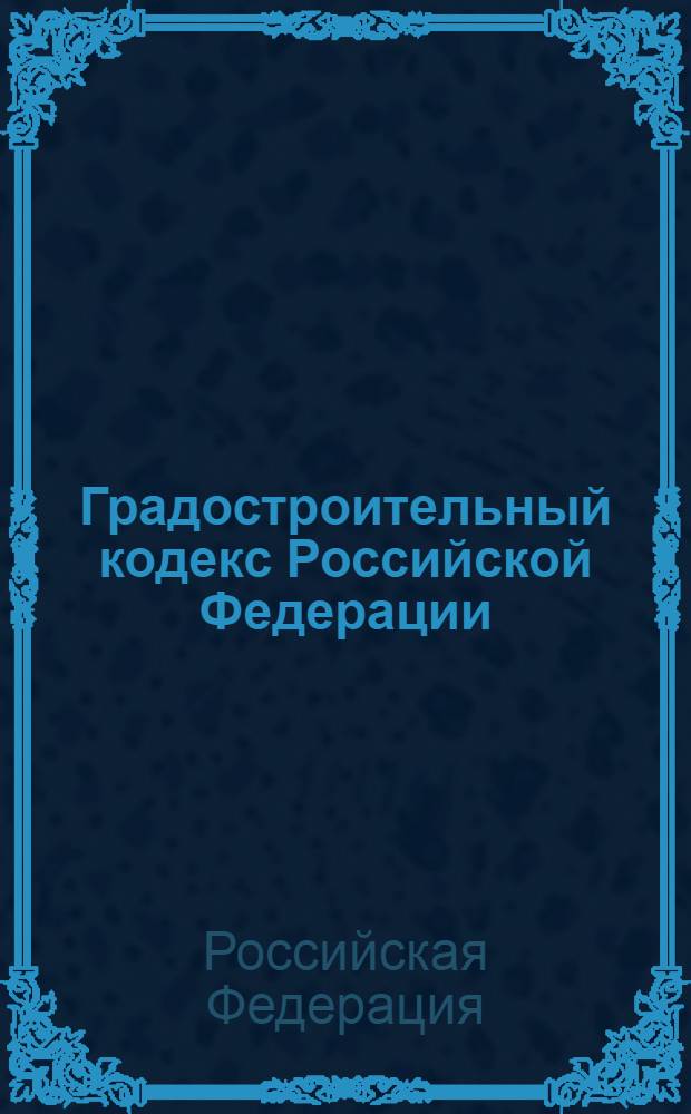 Градостроительный кодекс Российской Федерации : по состоянию на 1 октября 2009 г. : принят Государственной Думой 22 декабря 2004 года : одобрен Советом Федерации 24 декабря 2004 года : изменения: Федеральный закон от 22 июля 2005 г. N° 117-ФЗ и др.
