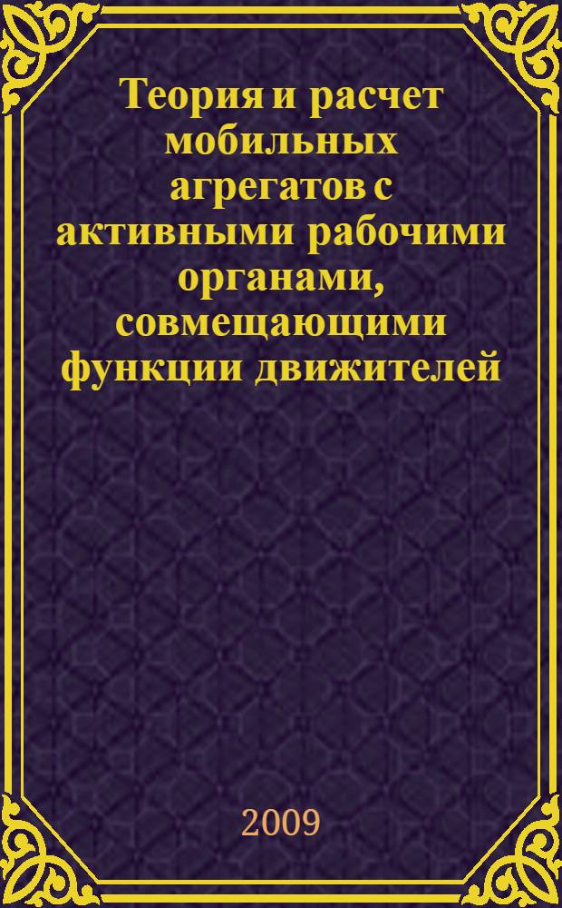 Теория и расчет мобильных агрегатов с активными рабочими органами, совмещающими функции движителей : монография